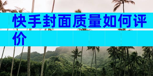 快手封面质量如何评价