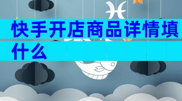 快手开店商品详情填什么