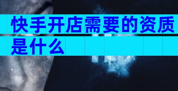 快手开店需要的资质是什么