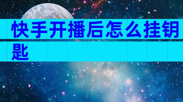 快手开播后怎么挂钥匙