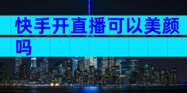 快手开直播可以美颜吗