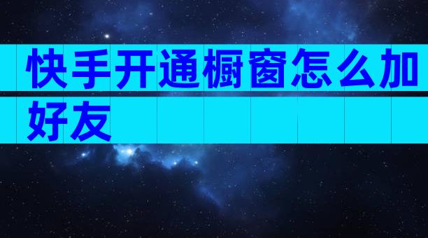 快手开通橱窗怎么加好友