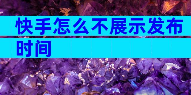 快手怎么不展示发布时间
