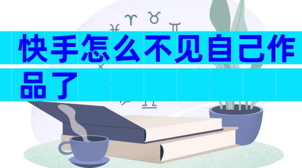 快手怎么不见自己作品了
