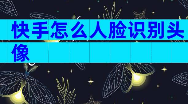 快手怎么人脸识别头像