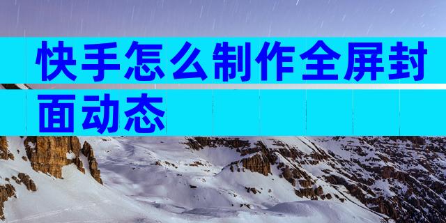 快手怎么制作全屏封面动态