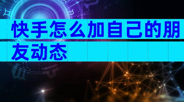 快手怎么加自己的朋友动态