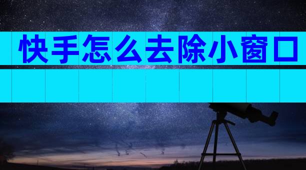 快手怎么去除小窗口