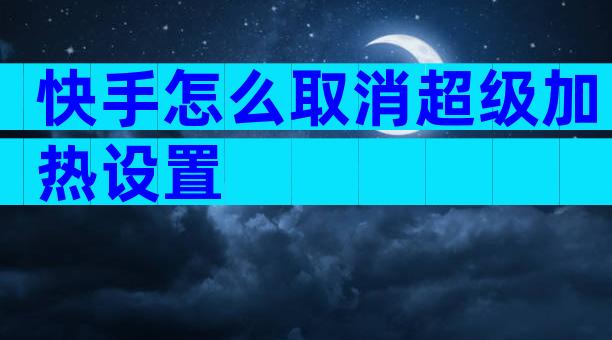 快手怎么取消超级加热设置