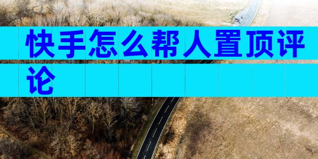 快手怎么帮人置顶评论