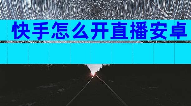 快手怎么开直播安卓