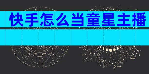 快手怎么当童星主播
