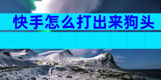 快手怎么打出来狗头