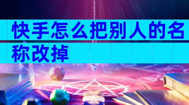 快手怎么把别人的名称改掉