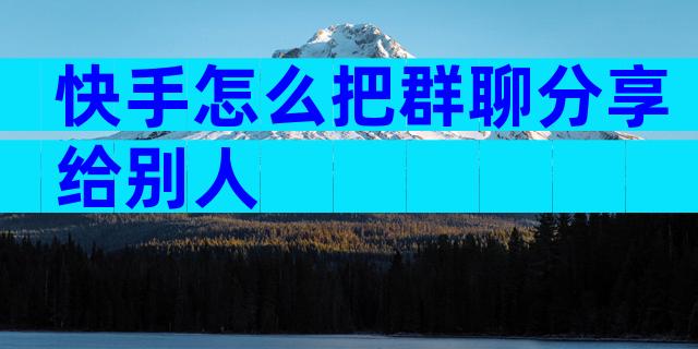 快手怎么把群聊分享给别人