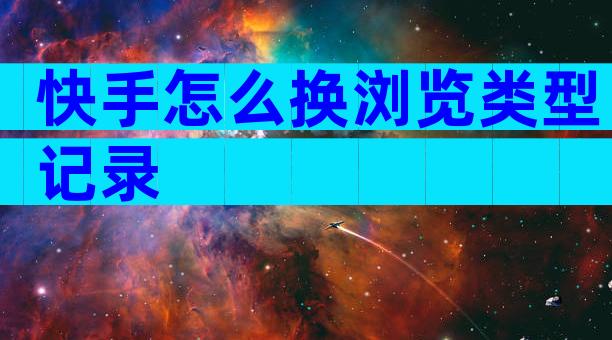 快手怎么换浏览类型记录