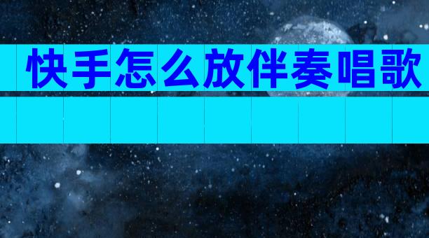 快手怎么放伴奏唱歌