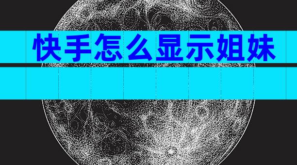 快手怎么显示姐妹