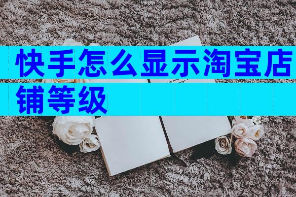 快手怎么显示淘宝店铺等级