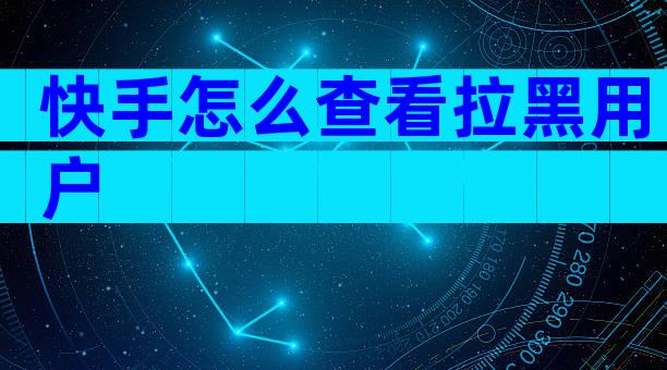 快手怎么查看拉黑用户