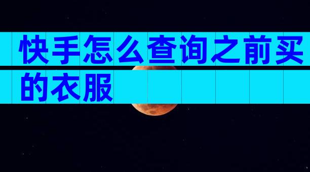 快手怎么查询之前买的衣服
