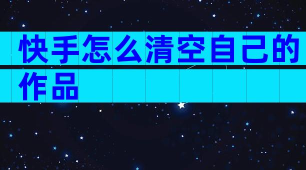 快手怎么清空自己的作品