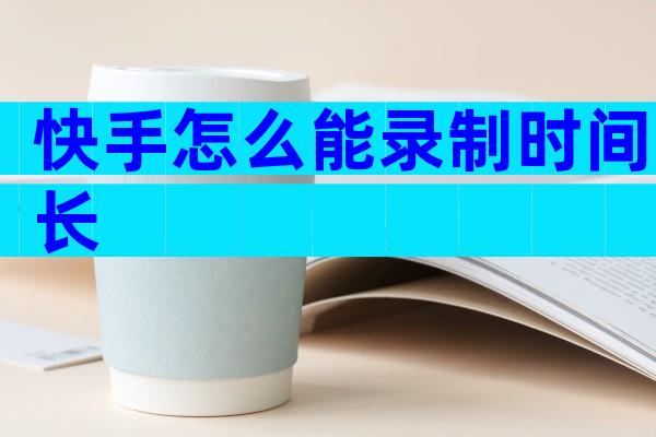 快手怎么能录制时间长