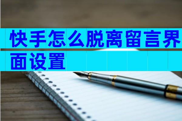 快手怎么脱离留言界面设置