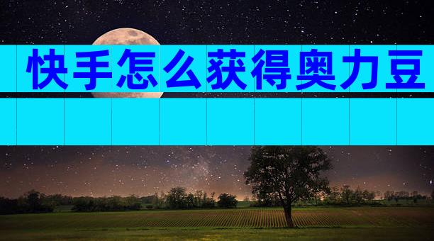快手怎么获得奥力豆