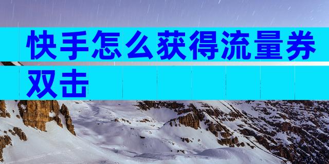 快手怎么获得流量券双击