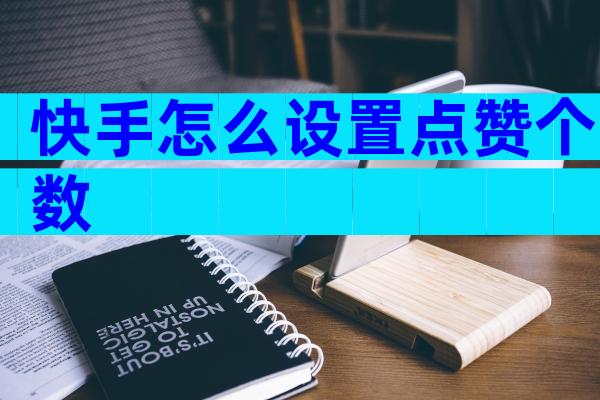 快手怎么设置点赞个数