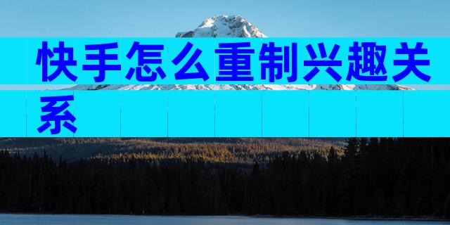 快手怎么重制兴趣关系