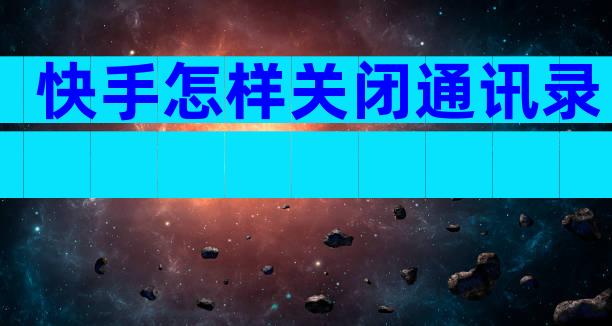 快手怎样关闭通讯录