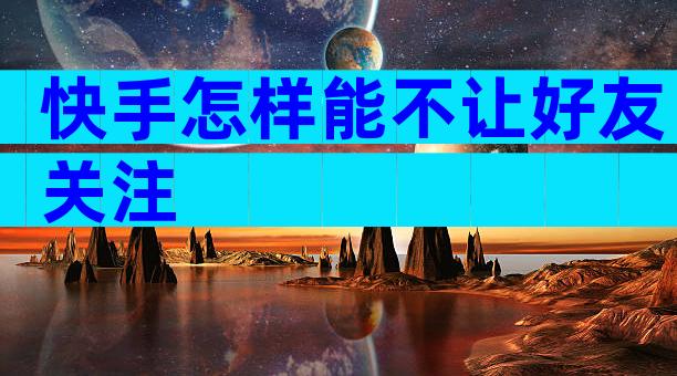快手怎样能不让好友关注