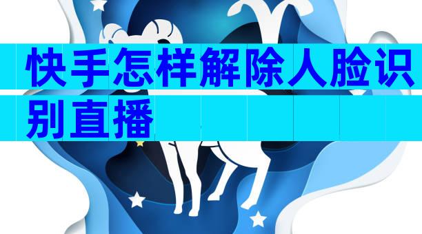 快手怎样解除人脸识别直播