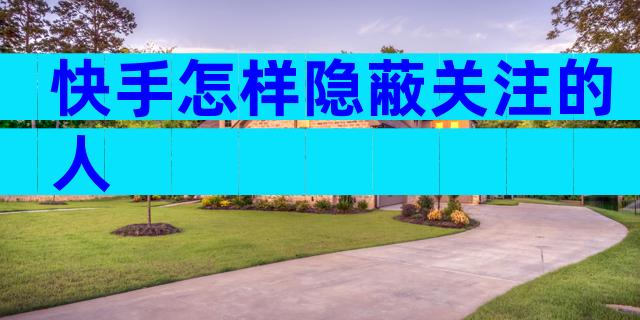 快手怎样隐蔽关注的人