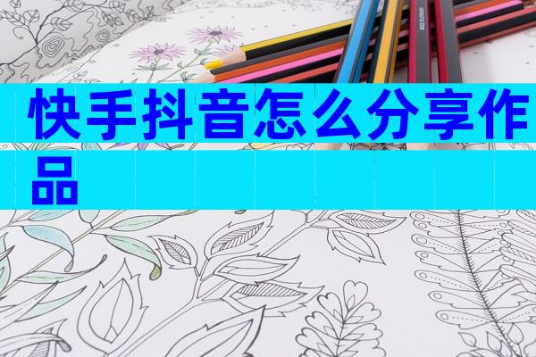快手抖音怎么分享作品