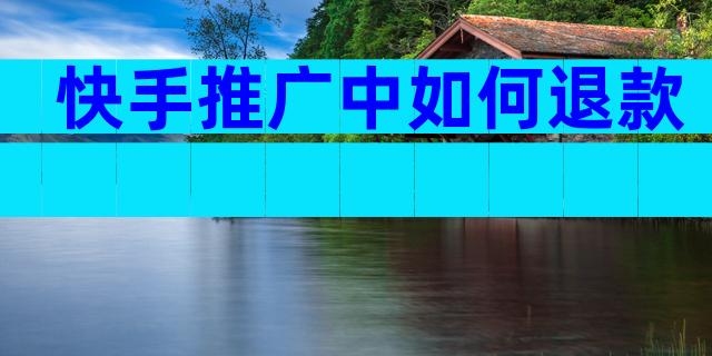 快手推广中如何退款