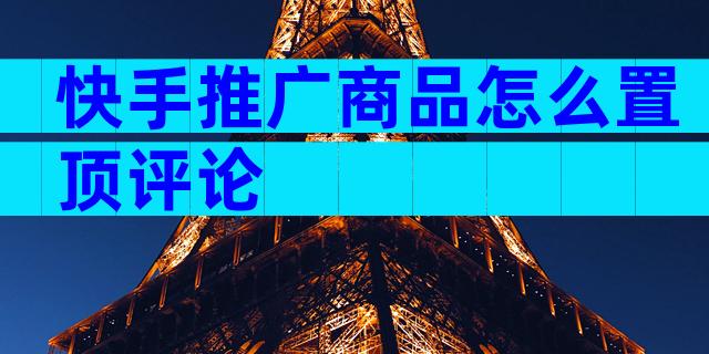 快手推广商品怎么置顶评论