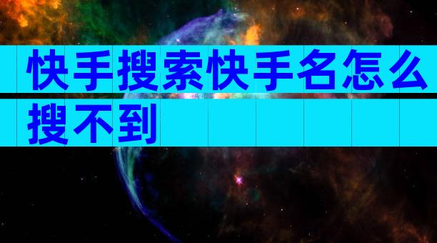 快手搜索快手名怎么搜不到