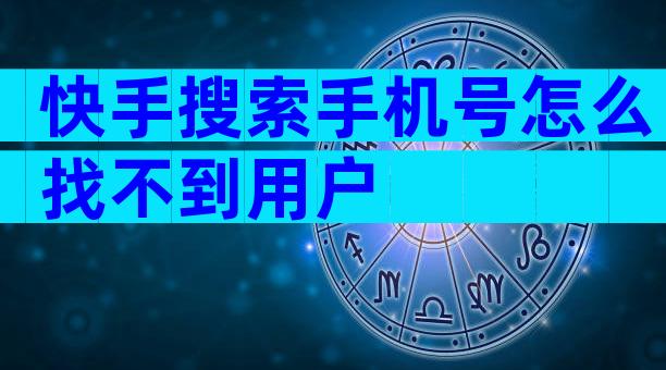 快手搜索手机号怎么找不到用户