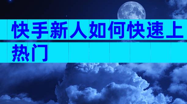快手新人如何快速上热门