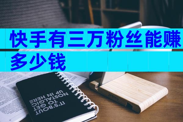 快手有三万粉丝能赚多少钱