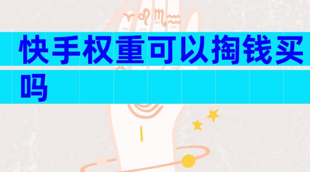 快手权重可以掏钱买吗