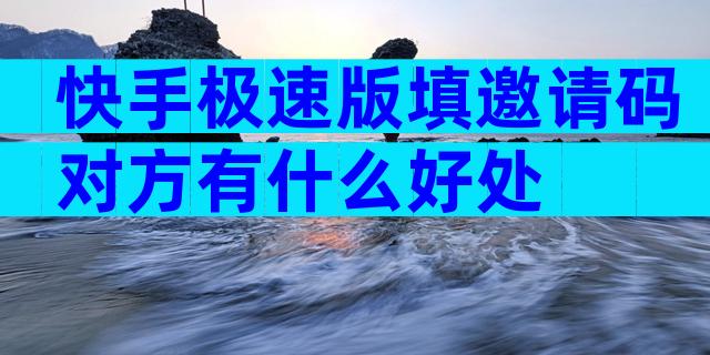 快手极速版填邀请码对方有什么好处