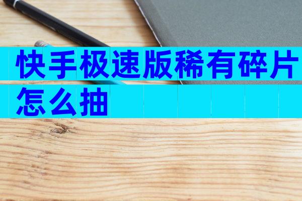 快手极速版稀有碎片怎么抽