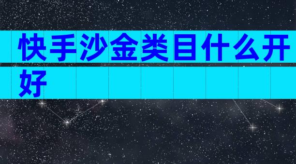 快手沙金类目什么开好