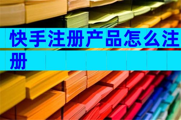 快手注册产品怎么注册