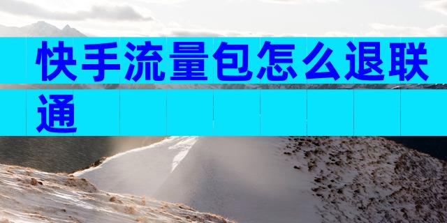 快手流量包怎么退联通