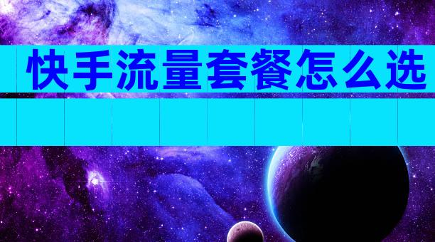 快手流量套餐怎么选